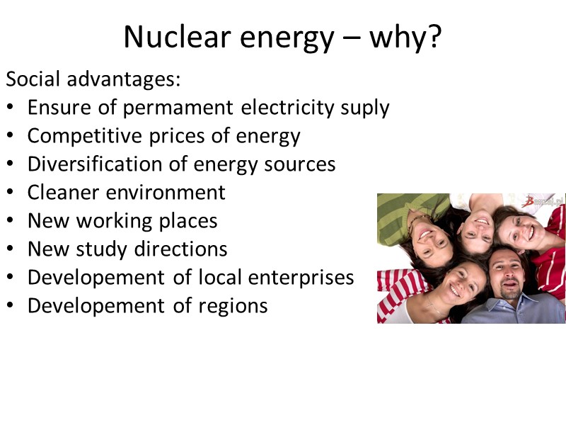 Nuclear energy – why? Social advantages: Ensure of permament electricity suply Competitive prices of